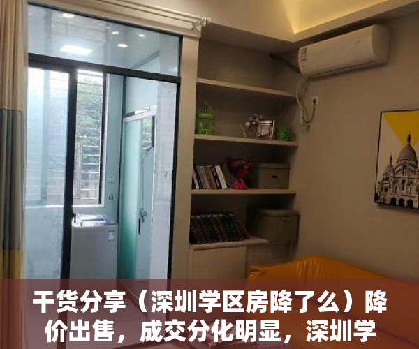 干货分享（深圳学区房降了么）降价出售，成交分化明显，深圳学区房热度下降，深圳学区房大降价怎么办，