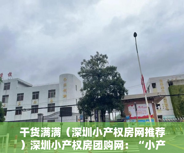 干货满满（深圳小产权房网推荐）深圳小产权房团购网：“小产权房”最新信息详解，深圳小产权房交易网，