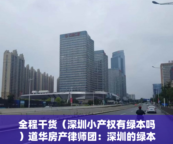 全程干货（深圳小产权有绿本吗）道华房产律师团：深圳的绿本小产权房可以买卖吗？已经买了小产权房在拆迁时卖家后悔的，有解决办法吗？买卖双方签订的合同有效吗？——一文告诉你答案（真实案例分析），有绿本的深圳小产权房能不能买，