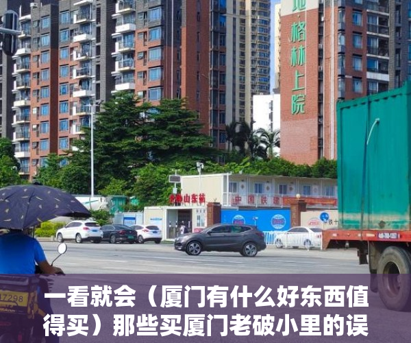 一看就会（厦门有什么好东西值得买）那些买厦门老破小里的误区，厦门买东西的地方，
