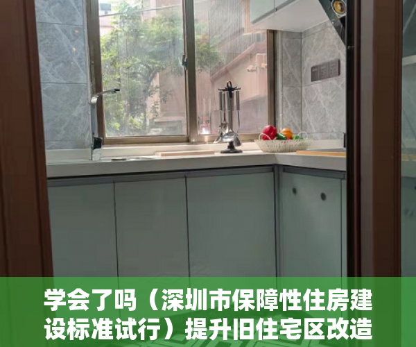 学会了吗（深圳市保障性住房建设标准试行）提升旧住宅区改造配建比例，深圳保障性住房配建拟迎新规，《深圳市保障性住房申报指引》，