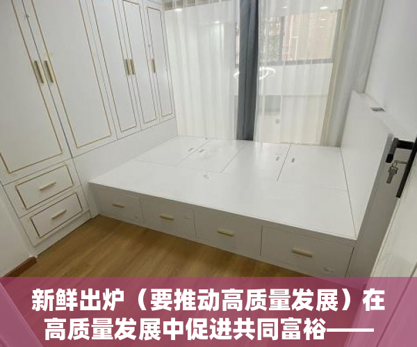 新鲜出炉（要推动高质量发展）在高质量发展中促进共同富裕——“中国式现代化”深度探析②，为推动 高质量发展，