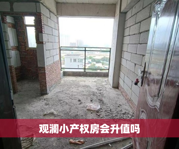 观澜小产权房会升值吗 观澜小产权房会升值吗