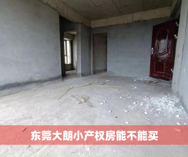 东莞大朗小产权房能不能买 东莞大朗小产权房能不能买