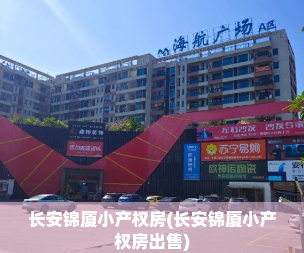 长安锦厦小产权房(长安锦厦小产权房出售) 长安锦厦小产权房(长安锦厦小产权房出售)