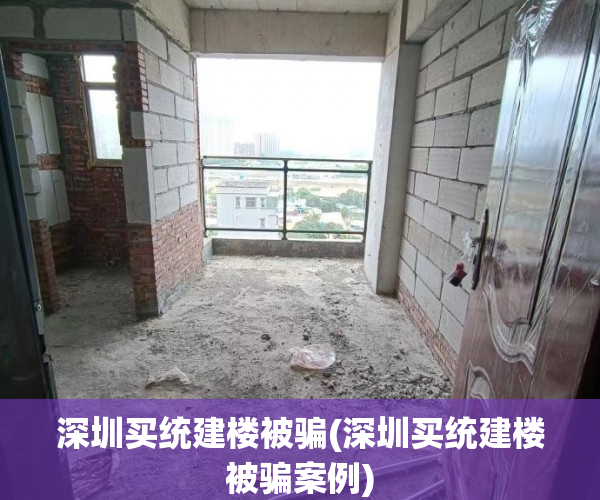 深圳买统建楼被骗(深圳买统建楼被骗案例) 深圳买统建楼被骗(深圳买统建楼被骗案例)