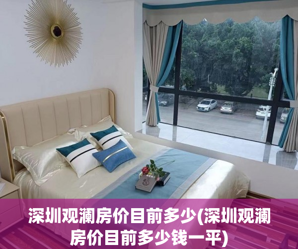 深圳观澜房价目前多少(深圳观澜房价目前多少钱一平)