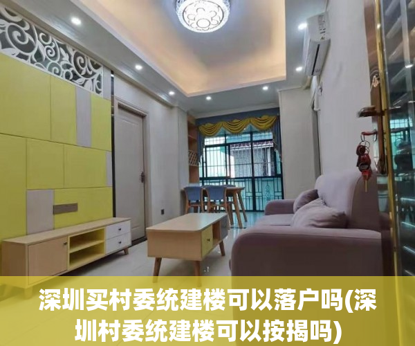 深圳买村委统建楼可以落户吗(深圳村委统建楼可以按揭吗) 深圳买村委统建楼可以落户吗(深圳村委统建楼可以按揭吗)