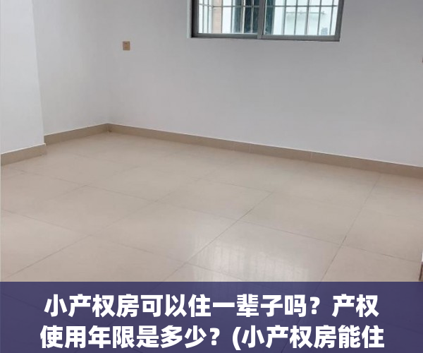 小产权房可以住一辈子吗？产权使用年限是多少？(小产权房能住一辈子吗)