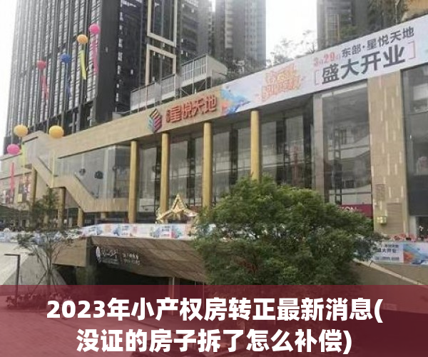 2023年小产权房转正最新消息(没证的房子拆了怎么补偿) 2023年小产权房转正最新消息(没证的房子拆了怎么补偿)
