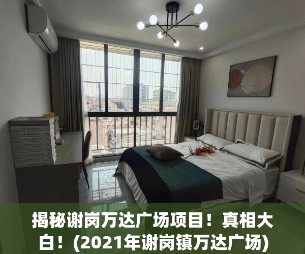 揭秘谢岗万达广场项目！真相大白！(2021年谢岗镇万达广场)