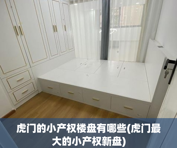 虎门的小产权楼盘有哪些(虎门最大的小产权新盘) 虎门的小产权楼盘有哪些(虎门最大的小产权新盘)