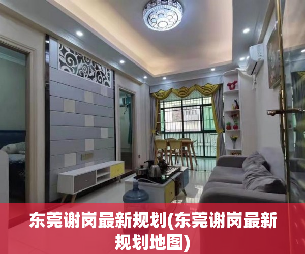 东莞谢岗最新规划(东莞谢岗最新规划地图) 东莞谢岗最新规划(东莞谢岗最新规划地图)