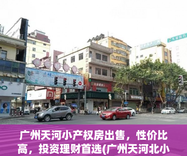 广州天河小产权房出售，性价比高，投资理财首选(广州天河北小户型房价)