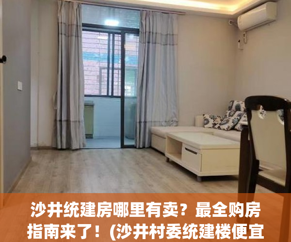 沙井统建房哪里有卖？最全购房指南来了！(沙井村委统建楼便宜出售)
