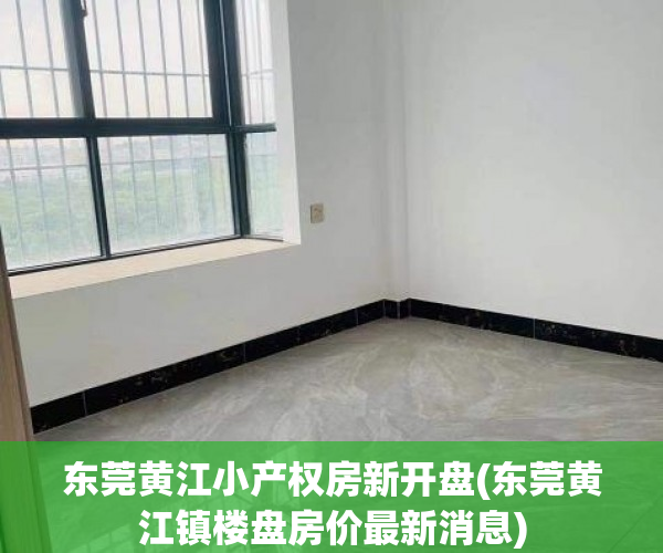 东莞黄江小产权房新开盘(东莞黄江镇楼盘房价最新消息) 东莞黄江小产权房新开盘(东莞黄江镇楼盘房价最新消息)