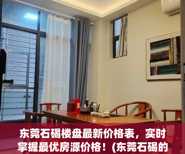 东莞石碣楼盘最新价格表，实时掌握最优房源价格！(东莞石碣的新楼盘)