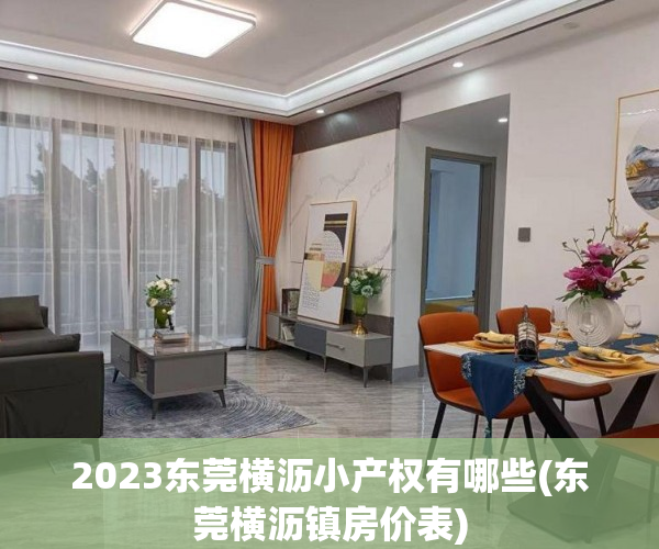 2023东莞横沥小产权有哪些(东莞横沥镇房价表) 2023东莞横沥小产权有哪些(东莞横沥镇房价表)