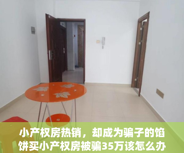 小产权房热销，却成为骗子的馅饼买小产权房被骗35万该怎么办(买小产权房被骗可以报案吗)