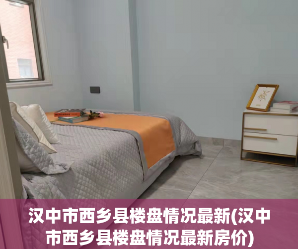 汉中市西乡县楼盘情况最新(汉中市西乡县楼盘情况最新房价)