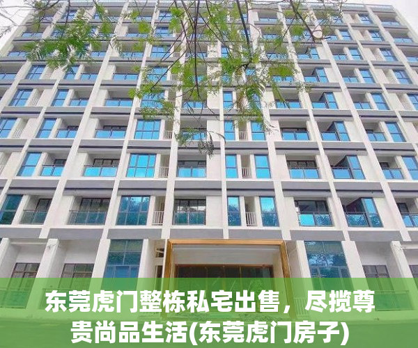 东莞虎门整栋私宅出售，尽揽尊贵尚品生活(东莞虎门房子)