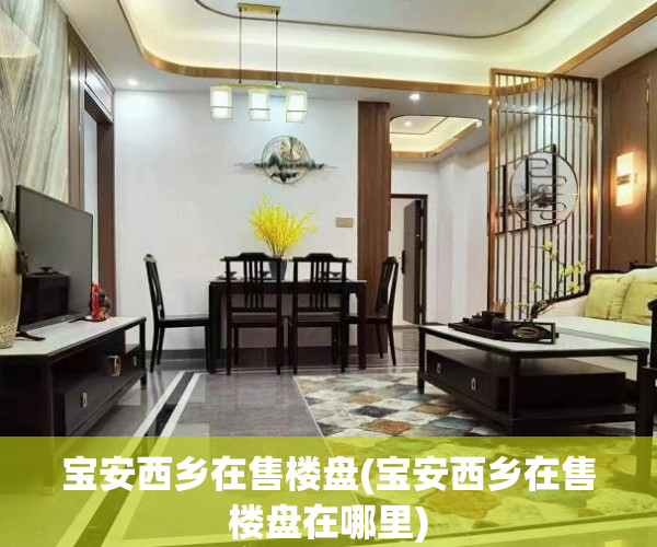 宝安西乡在售楼盘(宝安西乡在售楼盘在哪里)