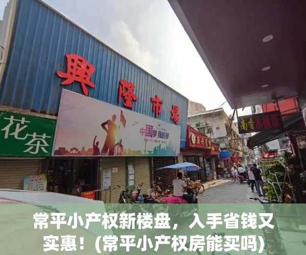 常平小产权新楼盘，入手省钱又实惠！(常平小产权房能买吗)