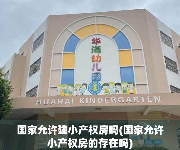 国家允许建小产权房吗(国家允许小产权房的存在吗) 国家允许建小产权房吗(国家允许小产权房的存在吗)