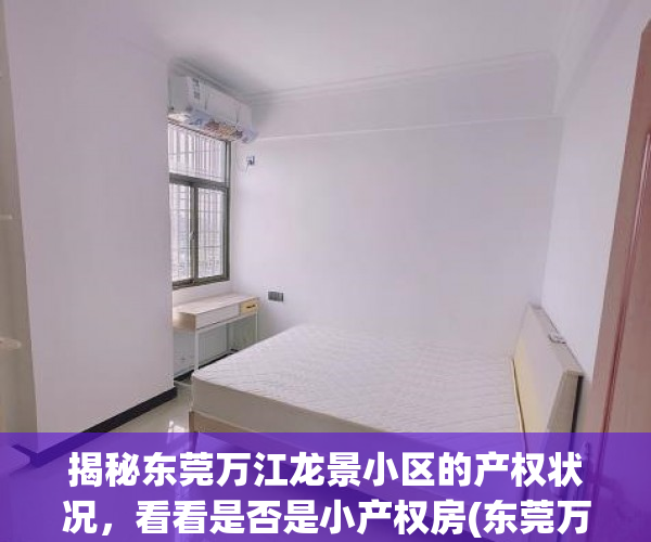 揭秘东莞万江龙景小区的产权状况，看看是否是小产权房(东莞万江龙景小区是小产权房吗)