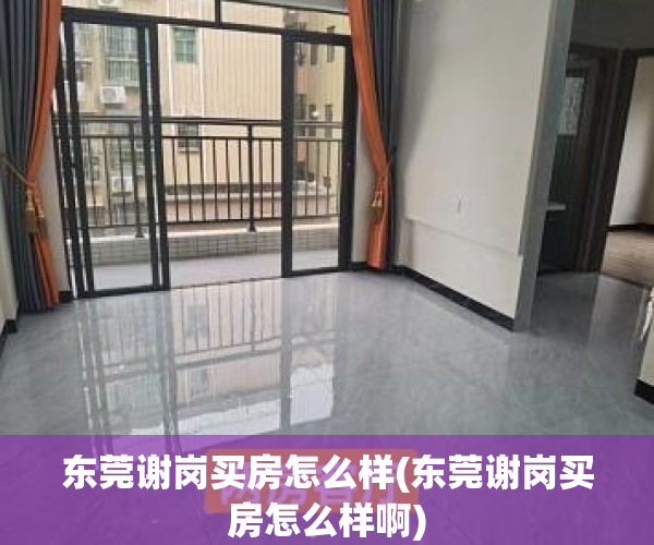 东莞谢岗买房怎么样(东莞谢岗买房怎么样啊) 东莞谢岗买房怎么样(东莞谢岗买房怎么样啊)