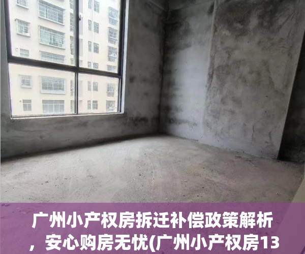 广州小产权房拆迁补偿政策解析，安心购房无忧(广州小产权房13处不能买名单)
