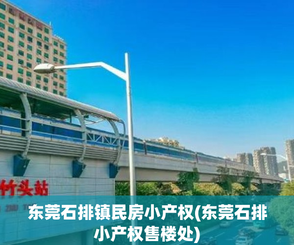 东莞石排镇民房小产权(东莞石排小产权售楼处) 东莞石排镇民房小产权(东莞石排小产权售楼处)