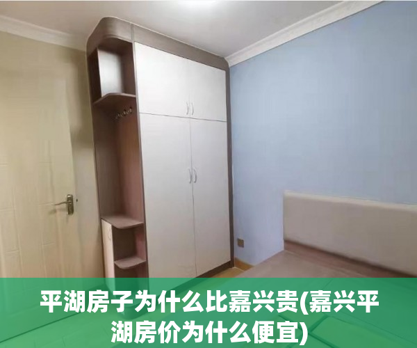 平湖房子为什么比嘉兴贵(嘉兴平湖房价为什么便宜)