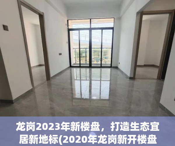 龙岗2023年新楼盘，打造生态宜居新地标(2020年龙岗新开楼盘)