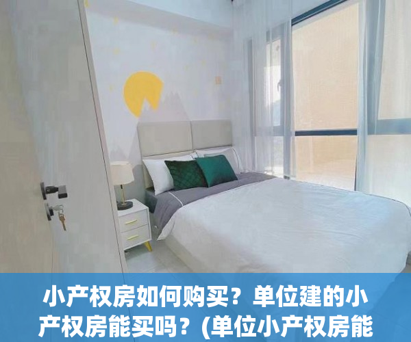 小产权房如何购买？单位建的小产权房能买吗？(单位小产权房能办房产证吗)