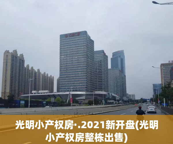 光明小产权房·.2021新开盘(光明小产权房整栋出售) 光明小产权房·.2021新开盘(光明小产权房整栋出售)