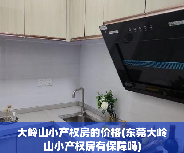 大岭山小产权房的价格(东莞大岭山小产权房有保障吗) 大岭山小产权房的价格(东莞大岭山小产权房有保障吗)