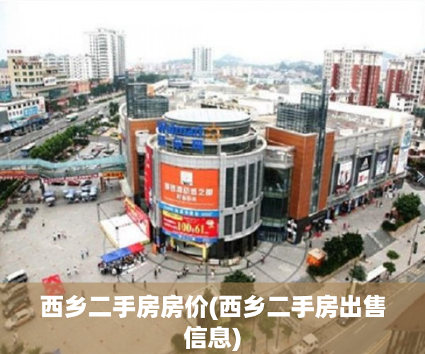 西乡二手房房价(西乡二手房出售信息) 西乡二手房房价(西乡二手房出售信息)