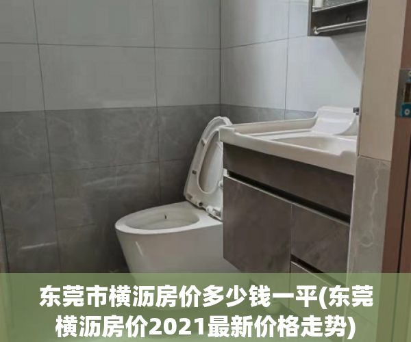 东莞市横沥房价多少钱一平(东莞横沥房价2021最新价格走势) 东莞市横沥房价多少钱一平(东莞横沥房价2021最新价格走势)