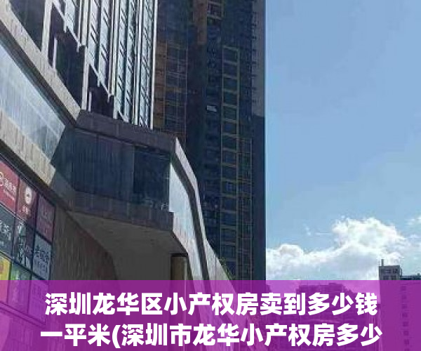 深圳龙华区小产权房卖到多少钱一平米(深圳市龙华小产权房多少钱一平方) 深圳龙华区小产权房卖到多少钱一平米(深圳市龙华小产权房多少钱一平方)
