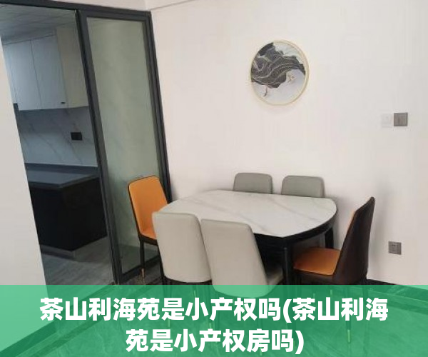 茶山利海苑是小产权吗(茶山利海苑是小产权房吗) 茶山利海苑是小产权吗(茶山利海苑是小产权房吗)