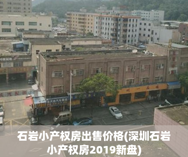 石岩小产权房出售价格(深圳石岩小产权房2019新盘) 石岩小产权房出售价格(深圳石岩小产权房2019新盘)