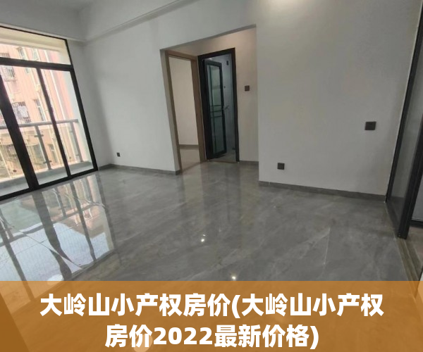 大岭山小产权房价(大岭山小产权房价2022最新价格) 大岭山小产权房价(大岭山小产权房价2022最新价格)